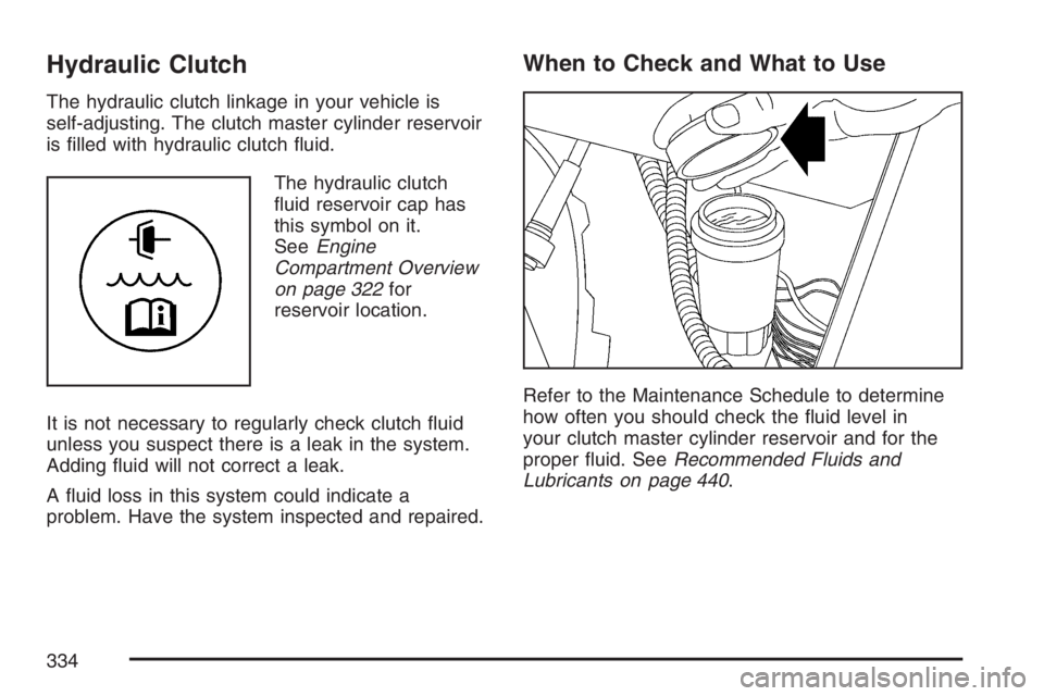HUMMER H3 2007  Owners Manual Hydraulic Clutch
The hydraulic clutch linkage in your vehicle is
self-adjusting. The clutch master cylinder reservoir
is �lled with hydraulic clutch �uid.
The hydraulic clutch
�uid reservoir cap has
t