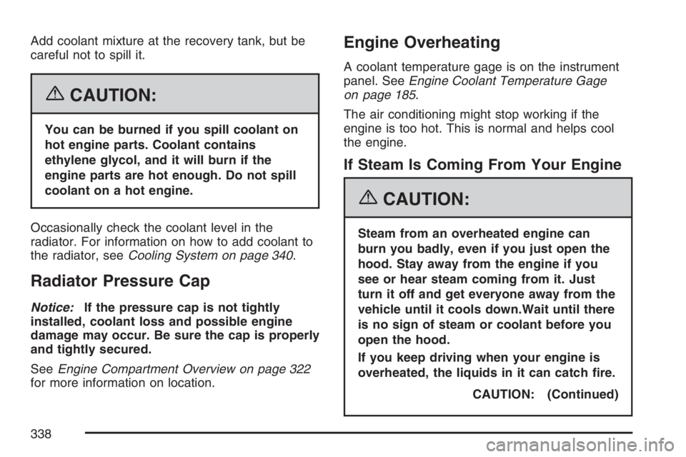 HUMMER H3 2007  Owners Manual Add coolant mixture at the recovery tank, but be
careful not to spill it.
{CAUTION:
You can be burned if you spill coolant on
hot engine parts. Coolant contains
ethylene glycol, and it will burn if th