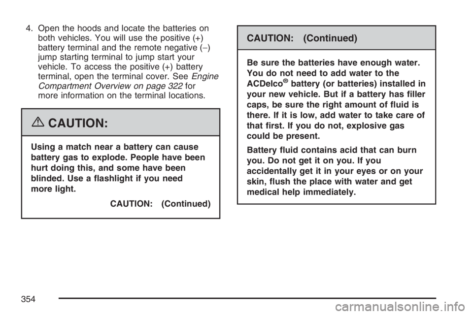 HUMMER H3 2007 Owners Manual 4. Open the hoods and locate the batteries on
both vehicles. You will use the positive (+)
battery terminal and the remote negative (−)
jump starting terminal to jump start your
vehicle. To access t HUMMER H3 2007 Owners Manual 4. Open the hoods and locate the batteries on
both vehicles. You will use the positive (+)
battery terminal and the remote negative (−)
jump starting terminal to jump start your
vehicle. To access t