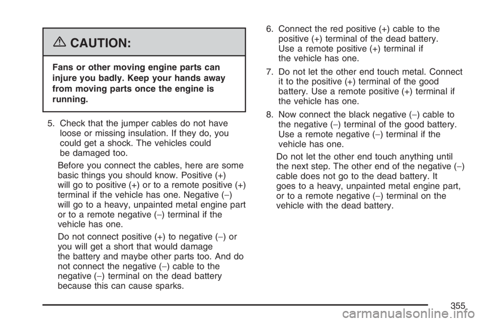 HUMMER H3 2007 Owners Manual {CAUTION:
Fans or other moving engine parts can
injure you badly. Keep your hands away
from moving parts once the engine is
running.
5. Check that the jumper cables do not have
loose or missing insula HUMMER H3 2007 Owners Manual {CAUTION:
Fans or other moving engine parts can
injure you badly. Keep your hands away
from moving parts once the engine is
running.
5. Check that the jumper cables do not have
loose or missing insula