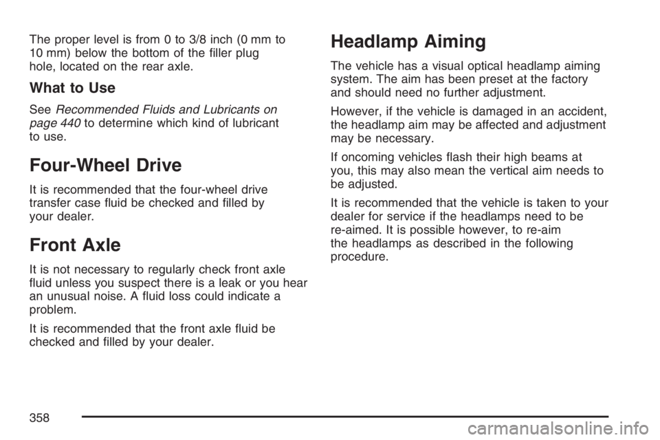 HUMMER H3 2007  Owners Manual The proper level is from 0 to 3/8 inch (0 mm to
10 mm) below the bottom of the �ller plug
hole, located on the rear axle.
What to Use
SeeRecommended Fluids and Lubricants on
page 440to determine which