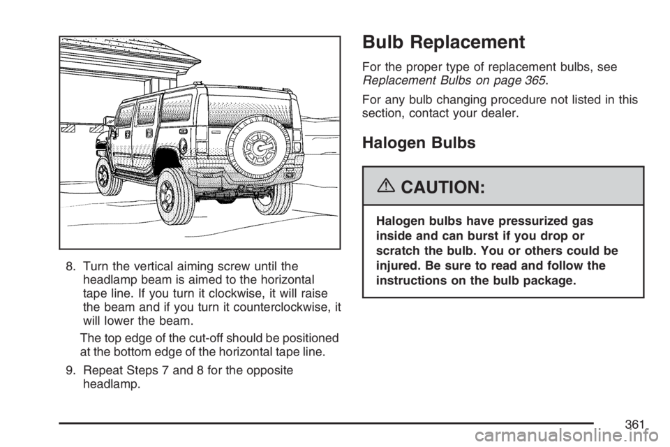 HUMMER H3 2007  Owners Manual 8. Turn the vertical aiming screw until the
headlamp beam is aimed to the horizontal
tape line. If you turn it clockwise, it will raise
the beam and if you turn it counterclockwise, it
will lower the 