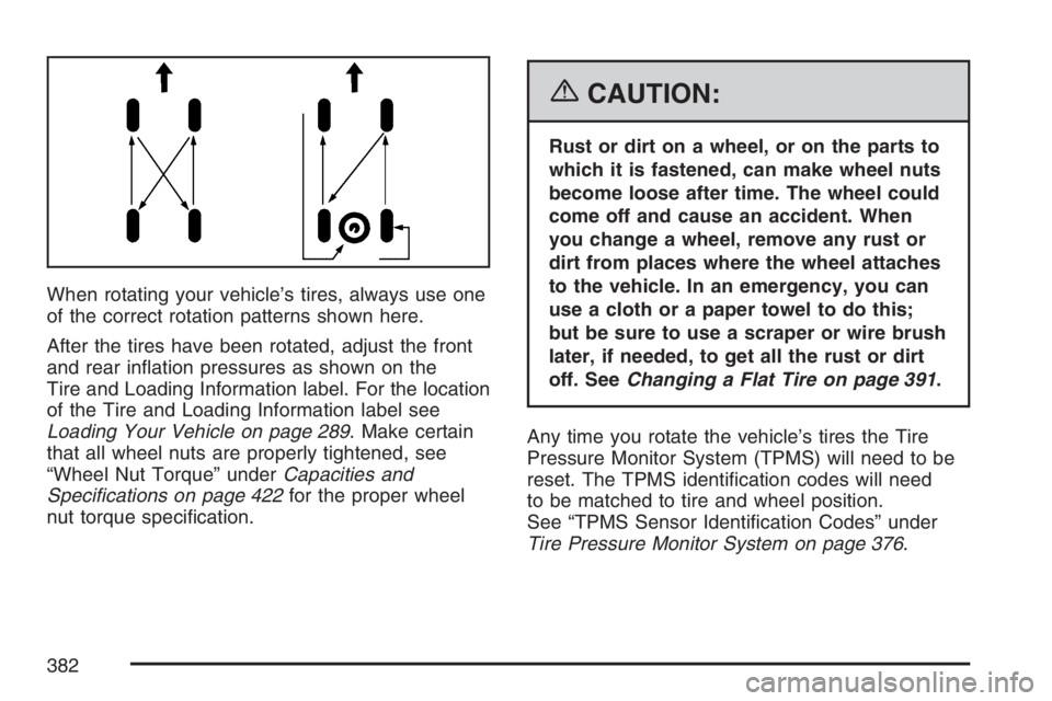 HUMMER H3 2007  Owners Manual When rotating your vehicle’s tires, always use one
of the correct rotation patterns shown here.
After the tires have been rotated, adjust the front
and rear in�ation pressures as shown on the
Tire a