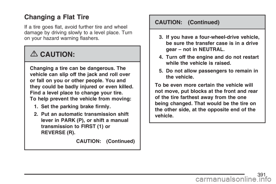 HUMMER H3 2007  Owners Manual Changing a Flat Tire
If a tire goes �at, avoid further tire and wheel
damage by driving slowly to a level place. Turn
on your hazard warning �ashers.
{CAUTION:
Changing a tire can be dangerous. The
ve