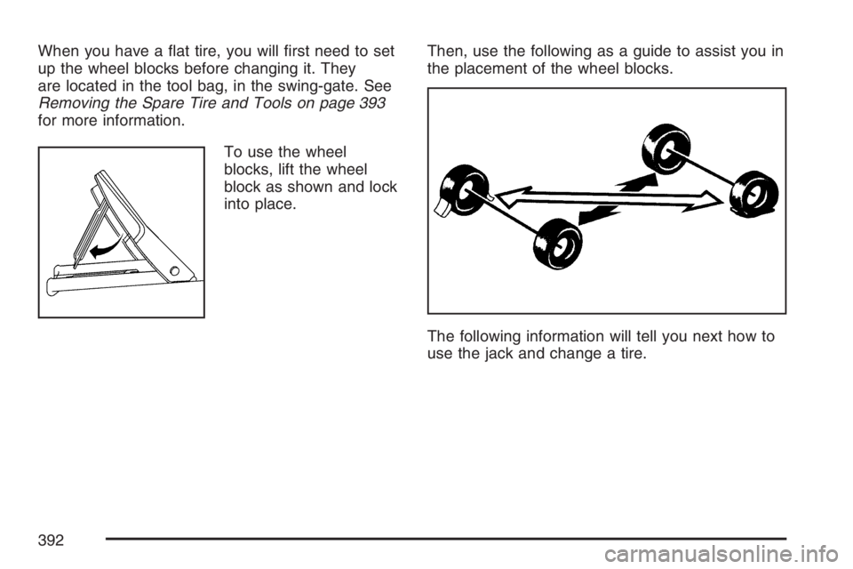 HUMMER H3 2007  Owners Manual When you have a �at tire, you will �rst need to set
up the wheel blocks before changing it. They
are located in the tool bag, in the swing-gate. See
Removing the Spare Tire and Tools on page 393
for m