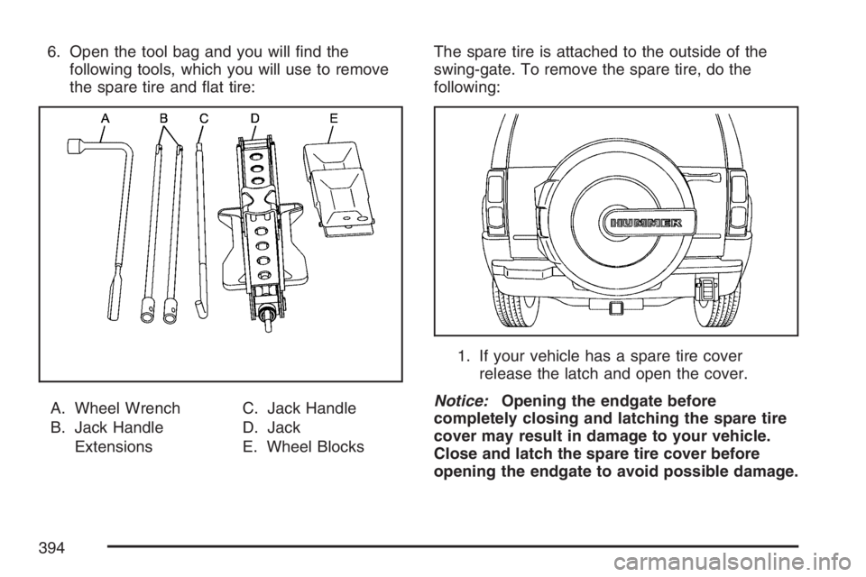 HUMMER H3 2007  Owners Manual 6. Open the tool bag and you will �nd the
following tools, which you will use to remove
the spare tire and �at tire:
A. Wheel Wrench
B. Jack Handle
ExtensionsC. Jack Handle
D. Jack
E. Wheel BlocksThe 