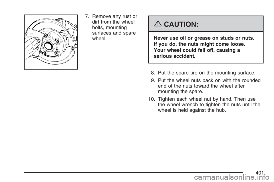 HUMMER H3 2007  Owners Manual 7. Remove any rust or
dirt from the wheel
bolts, mounting
surfaces and spare
wheel.
{CAUTION:
Never use oil or grease on studs or nuts.
If you do, the nuts might come loose.
Your wheel could fall off,