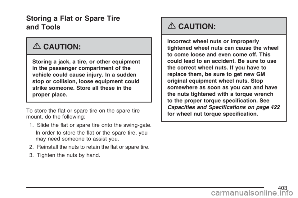 HUMMER H3 2007  Owners Manual Storing a Flat or Spare Tire
and Tools
{CAUTION:
Storing a jack, a tire, or other equipment
in the passenger compartment of the
vehicle could cause injury. In a sudden
stop or collision, loose equipme