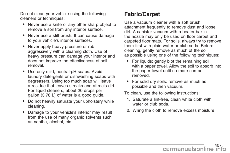 HUMMER H3 2007  Owners Manual Do not clean your vehicle using the following
cleaners or techniques:
Never use a knife or any other sharp object to
remove a soil from any interior surface.
Never use a stiff brush. It can cause da