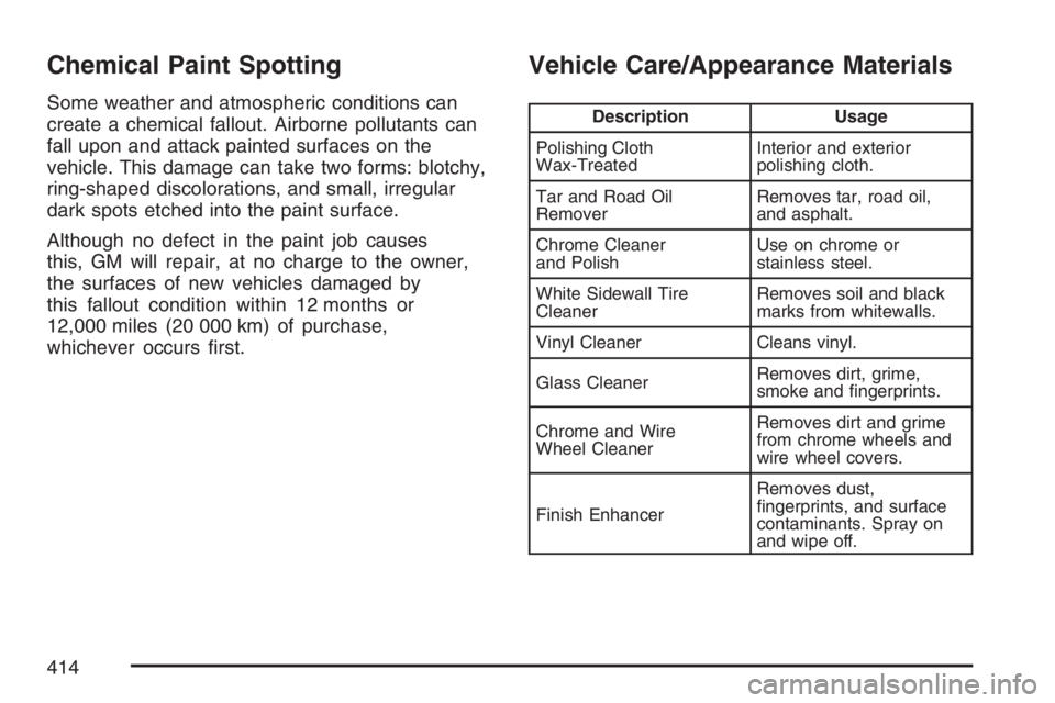 HUMMER H3 2007  Owners Manual Chemical Paint Spotting
Some weather and atmospheric conditions can
create a chemical fallout. Airborne pollutants can
fall upon and attack painted surfaces on the
vehicle. This damage can take two fo