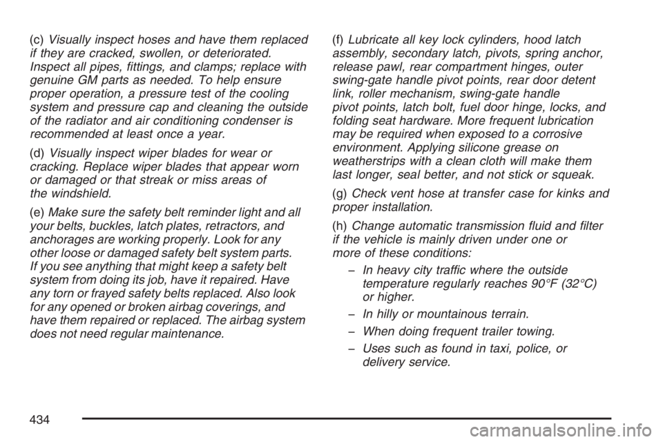 HUMMER H3 2007  Owners Manual (c)Visually inspect hoses and have them replaced
if they are cracked, swollen, or deteriorated.
Inspect all pipes, �ttings, and clamps; replace with
genuine GM parts as needed. To help ensure
proper o