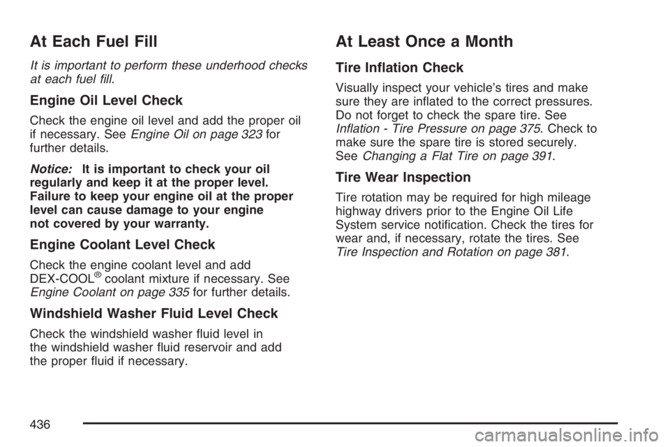 HUMMER H3 2007  Owners Manual At Each Fuel Fill
It is important to perform these underhood checks
at each fuel �ll.
Engine Oil Level Check
Check the engine oil level and add the proper oil
if necessary. SeeEngine Oil on page 323fo