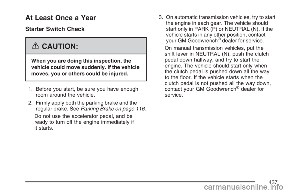 HUMMER H3 2007  Owners Manual At Least Once a Year
Starter Switch Check
{CAUTION:
When you are doing this inspection, the
vehicle could move suddenly. If the vehicle
moves, you or others could be injured.
1. Before you start, be s