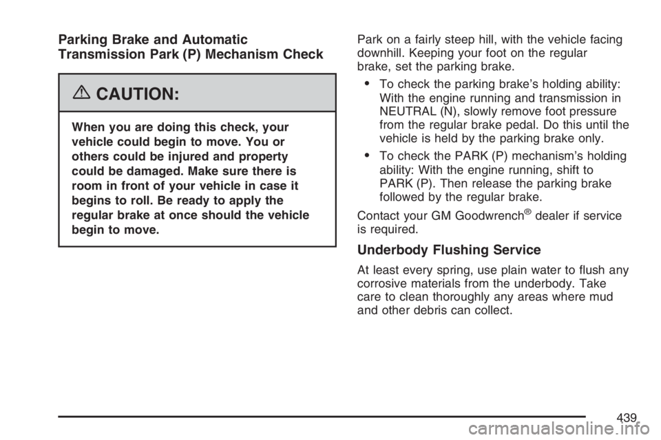 HUMMER H3 2007  Owners Manual Parking Brake and Automatic
Transmission Park (P) Mechanism Check
{CAUTION:
When you are doing this check, your
vehicle could begin to move. You or
others could be injured and property
could be damage