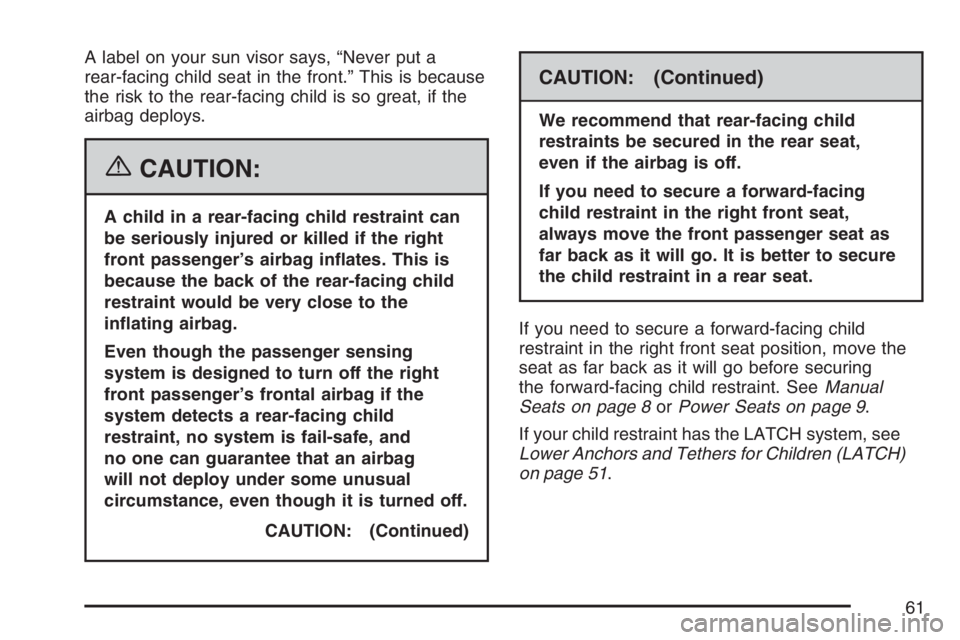 HUMMER H3 2007 Repair Manual A label on your sun visor says, “Never put a
rear-facing child seat in the front.” This is because
the risk to the rear-facing child is so great, if the
airbag deploys.
{CAUTION:
A child in a rear HUMMER H3 2007 Repair Manual A label on your sun visor says, “Never put a
rear-facing child seat in the front.” This is because
the risk to the rear-facing child is so great, if the
airbag deploys.
{CAUTION:
A child in a rear