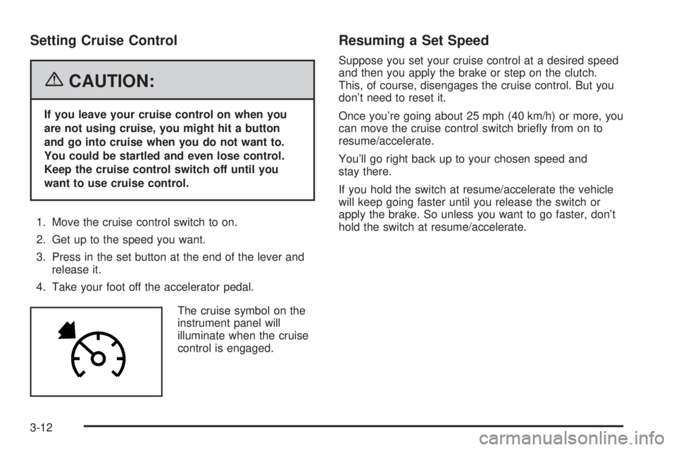 HUMMER H3 2006  Owners Manual Setting Cruise Control
{CAUTION:
If you leave your cruise control on when you
are not using cruise, you might hit a button
and go into cruise when you do not want to.
You could be startled and even lo