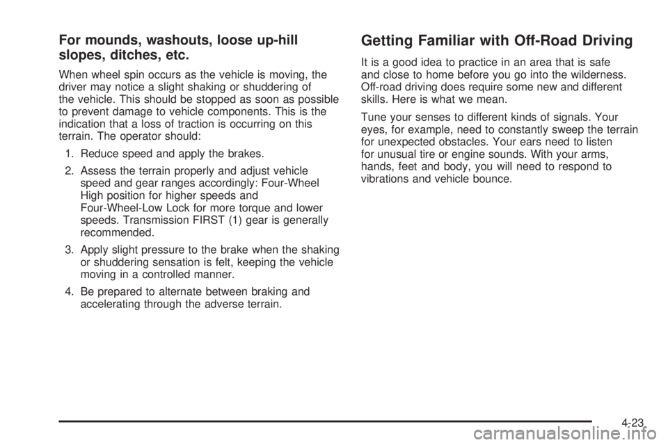 HUMMER H3 2006 Owners Manual For mounds, washouts, loose up-hill
slopes, ditches, etc.
When wheel spin occurs as the vehicle is moving, the
driver may notice a slight shaking or shuddering of
the vehicle. This should be stopped a HUMMER H3 2006 Owners Manual For mounds, washouts, loose up-hill
slopes, ditches, etc.
When wheel spin occurs as the vehicle is moving, the
driver may notice a slight shaking or shuddering of
the vehicle. This should be stopped a