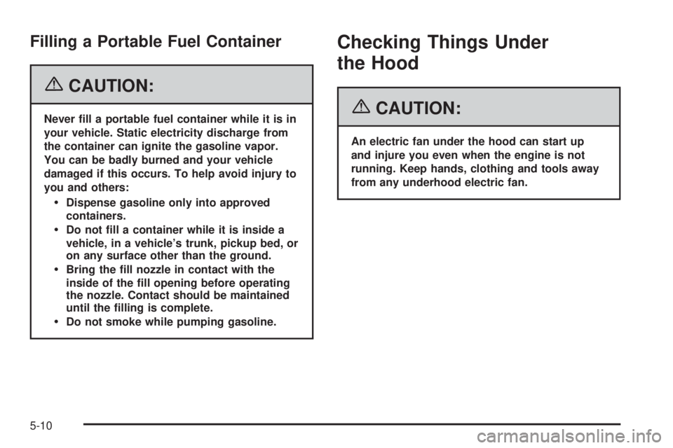 HUMMER H3 2006  Owners Manual Filling a Portable Fuel Container
{CAUTION:
Never �ll a portable fuel container while it is in
your vehicle. Static electricity discharge from
the container can ignite the gasoline vapor.
You can be b