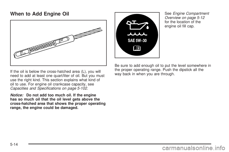 HUMMER H3 2006  Owners Manual When to Add Engine Oil
If the oil is below the cross-hatched area (L), you will
need to add at least one quart/liter of oil. But you must
use the right kind. This section explains what kind of
oil to 