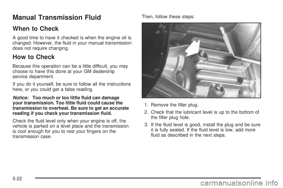 HUMMER H3 2006  Owners Manual Manual Transmission Fluid
When to Check
A good time to have it checked is when the engine oil is
changed. However, the �uid in your manual transmission
does not require changing.
How to Check
Because 