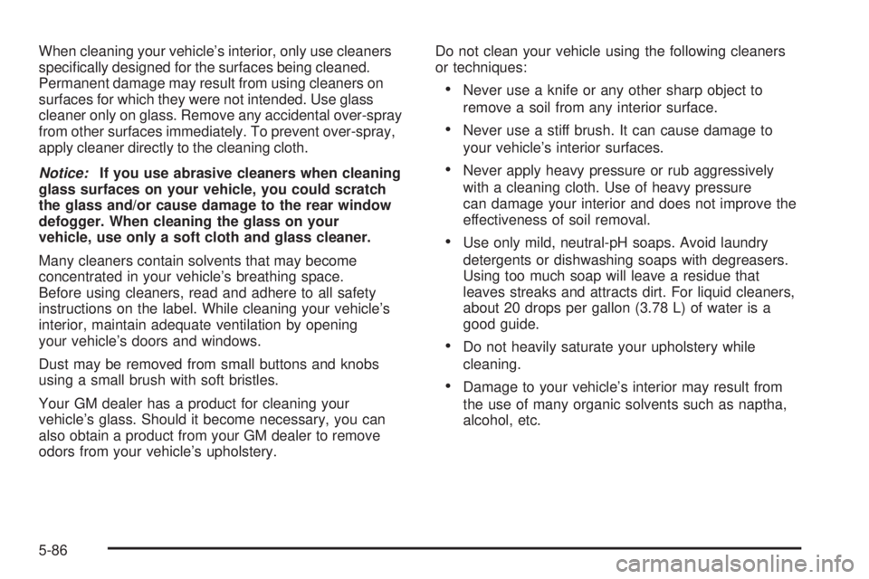 HUMMER H3 2006  Owners Manual When cleaning your vehicle’s interior, only use cleaners
speci�cally designed for the surfaces being cleaned.
Permanent damage may result from using cleaners on
surfaces for which they were not inte