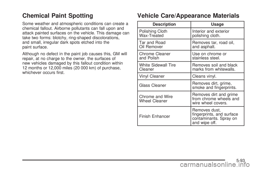 HUMMER H3 2006  Owners Manual Chemical Paint Spotting
Some weather and atmospheric conditions can create a
chemical fallout. Airborne pollutants can fall upon and
attack painted surfaces on the vehicle. This damage can
take two fo
