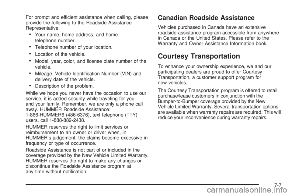 HUMMER H3 2006 Owners Manual For prompt and efficient assistance when calling, please
provide the following to the Roadside Assistance
Representative:
Your name, home address, and home
telephone number.
Telephone number of your