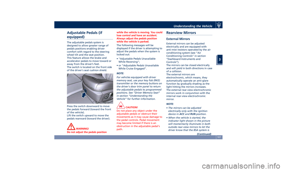 MASERATI GHIBLI 2019  Owners Manual Adjustable Pedals (if
equipped) The adjustable pedals system is
designed to allow greater range of
pedals positions enabling driver
comfort with regard to the steering
wheel tilt and the seat position