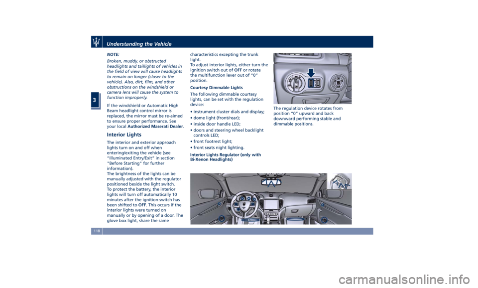 MASERATI GHIBLI 2019 Owners Manual NOTE:
Broken, muddy, or obstructed
headlights and taillights of vehicles in
the field of view will cause headlights
to remain on longer (closer to the
vehicle). Also, dirt, film, and other
obstruction MASERATI GHIBLI 2019 Owners Manual NOTE:
Broken, muddy, or obstructed
headlights and taillights of vehicles in
the field of view will cause headlights
to remain on longer (closer to the
vehicle). Also, dirt, film, and other
obstruction