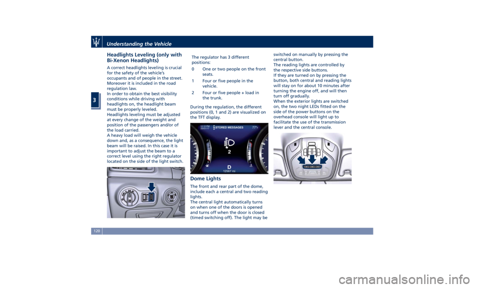 MASERATI GHIBLI 2019 Owners Manual Headlights Leveling (only with
Bi-Xenon Headlights) A correct headlights leveling is crucial
for the safety of the vehicle’s
occupants and of people in the street.
Moreover it is included in the roa