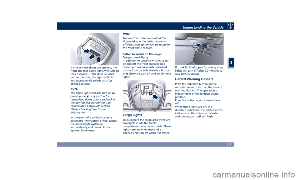 MASERATI GHIBLI 2019 Owners Manual If one or more doors are opened, the
front and rear dome lights will turn on
for 27 seconds. If the door is closed
before this time, the lights will dim
and subsequently switch off after
about 3 secon