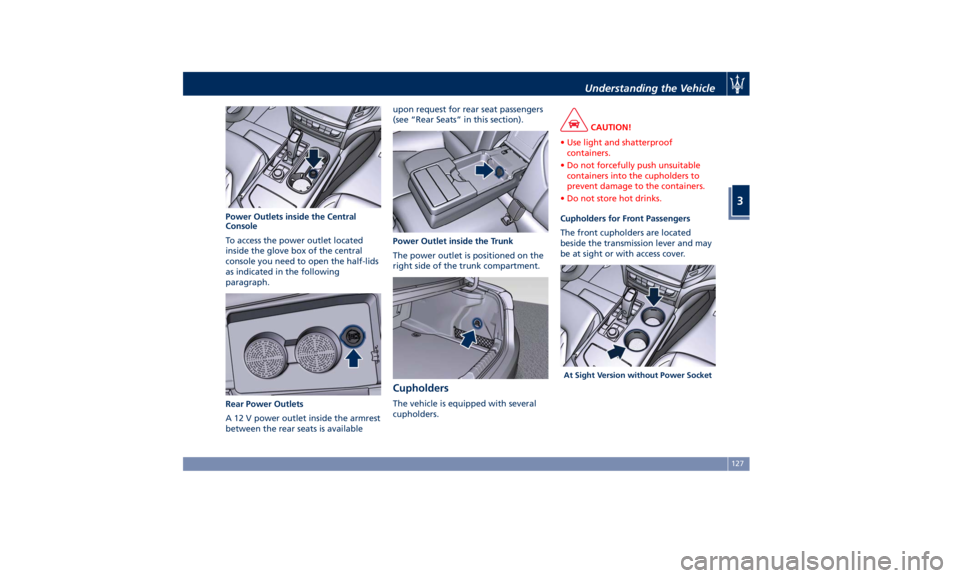 MASERATI GHIBLI 2019 Owners Manual Power Outlets inside the Central
Console
To access the power outlet located
inside the glove box of the central
console you need to open the half-lids
as indicated in the following
paragraph.
Rear Pow