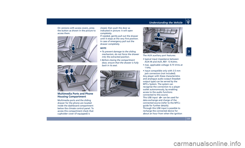 MASERATI GHIBLI 2019 Owners Manual On versions with access covers, press
the button as shown in the picture to
access them.
Multimedia Ports and Phone
Housing Compartment Multimedia ports and the sliding
drawer for the phone are locate MASERATI GHIBLI 2019 Owners Manual On versions with access covers, press
the button as shown in the picture to
access them.
Multimedia Ports and Phone
Housing Compartment Multimedia ports and the sliding
drawer for the phone are locate