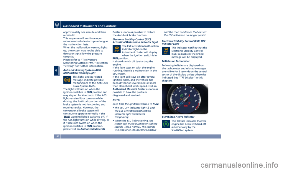 MASERATI GHIBLI 2019  Owners Manual approximately one minute and then
remain lit.
This sequence will continue upon
subsequent vehicle startups as long as
the malfunction lasts.
When the malfunction warning lights
up, the system may not 