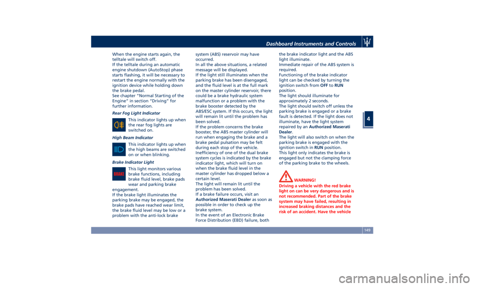 MASERATI GHIBLI 2019  Owners Manual When the engine starts again, the
telltale will switch off.
If the telltale during an automatic
engine shutdown (AutoStop) phase
starts flashing, it will be necessary to
restart the engine normally wi