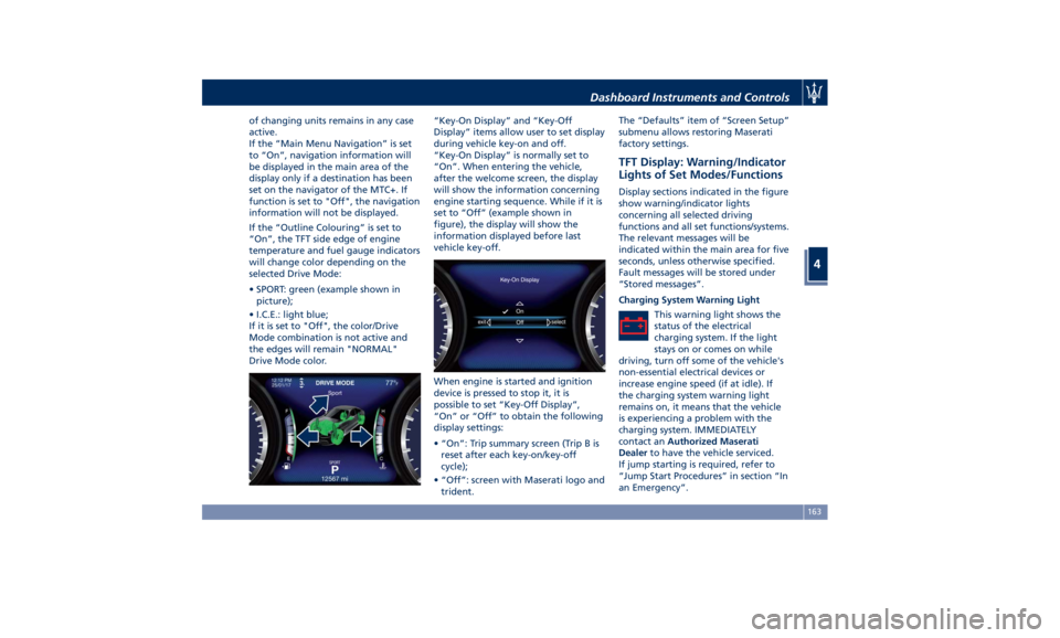 MASERATI GHIBLI 2019  Owners Manual of changing units remains in any case
active.
If the “Main Menu Navigation” is set
to “On”, navigation information will
be displayed in the main area of the
display only if a destination has b