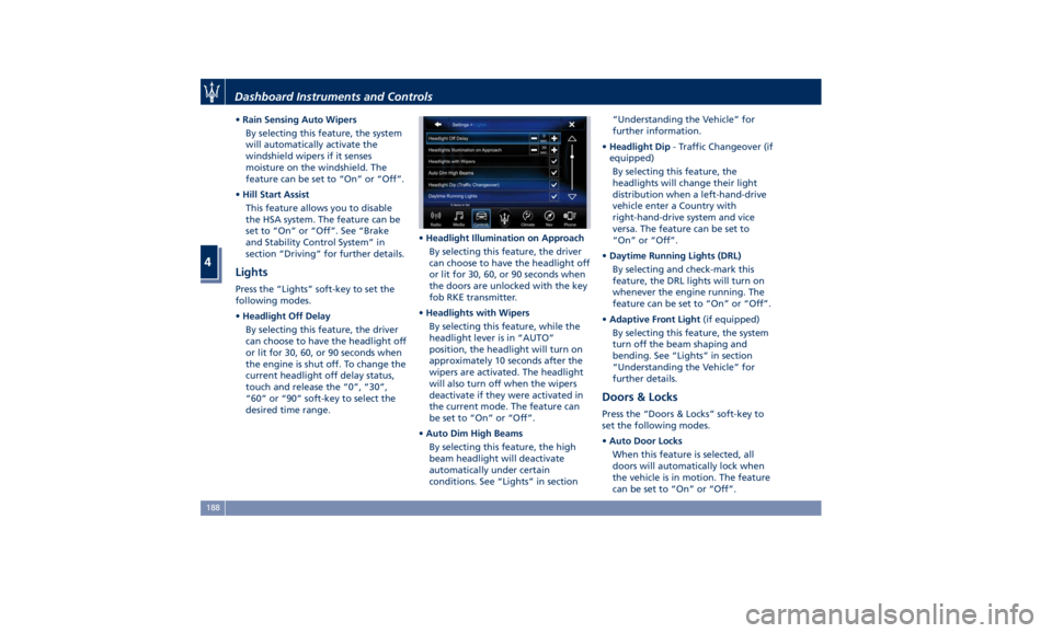 MASERATI GHIBLI 2019  Owners Manual • Rain Sensing Auto Wipers
By selecting this feature, the system
will automatically activate the
windshield wipers if it senses
moisture on the windshield. The
feature can be set to “On” or “O