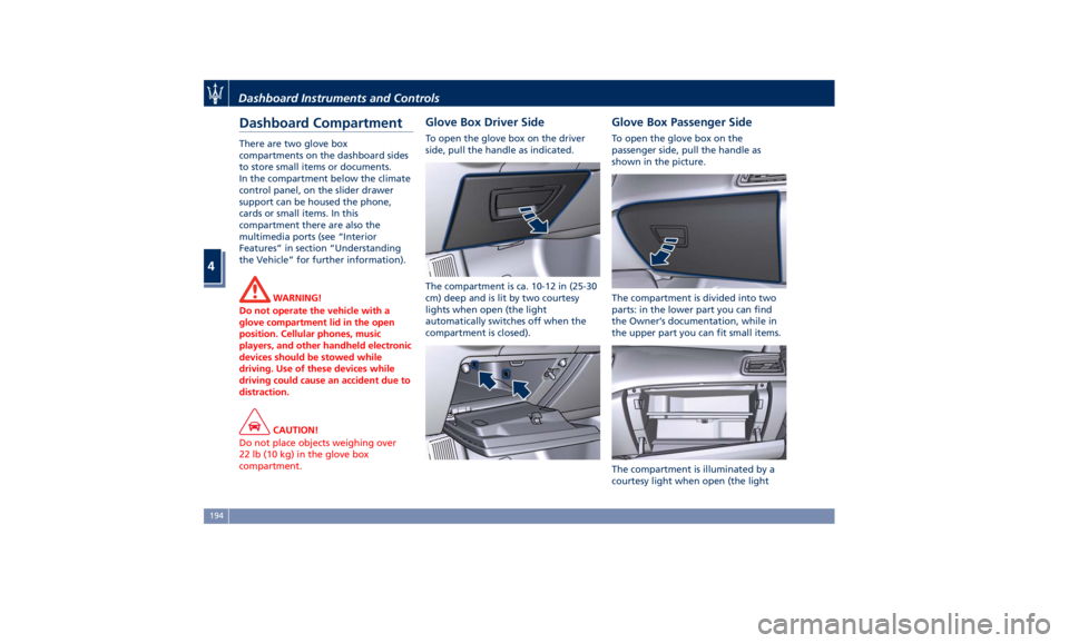 MASERATI GHIBLI 2019 Owners Manual Dashboard Compartment There are two glove box
compartments on the dashboard sides
to store small items or documents.
In the compartment below the climate
control panel, on the slider drawer
support ca