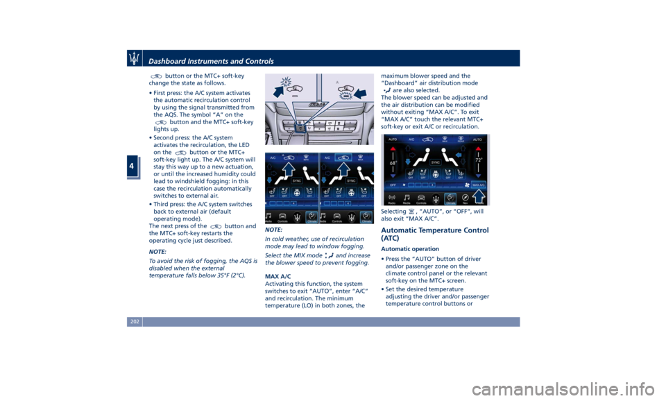 MASERATI GHIBLI 2019 Owners Manual button or the MTC+ soft-key
change the state as follows.
• First press: the A/C system activates
the automatic recirculation control
by using the signal transmitted from
the AQS. The symbol “A” 