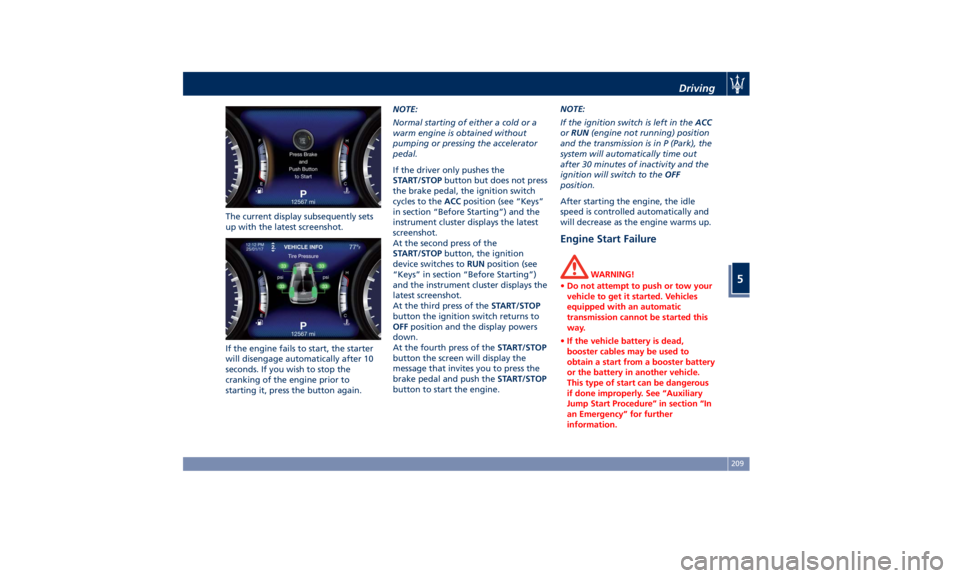 MASERATI GHIBLI 2019  Owners Manual The current display subsequently sets
up with the latest screenshot.
If the engine fails to start, the starter
will disengage automatically after 10
seconds. If you wish to stop the
cranking of the en