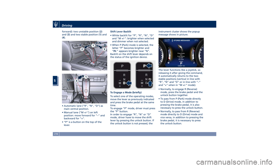 MASERATI GHIBLI 2019  Owners Manual forward): two unstable position ( 2 )
and ( 3 ) and two stable position ( 1 ) and
( 4 ).
• Automatic lane (“R”, “N”, “D”) as
main central position.
• Manual lane (“M +/-“) on left
