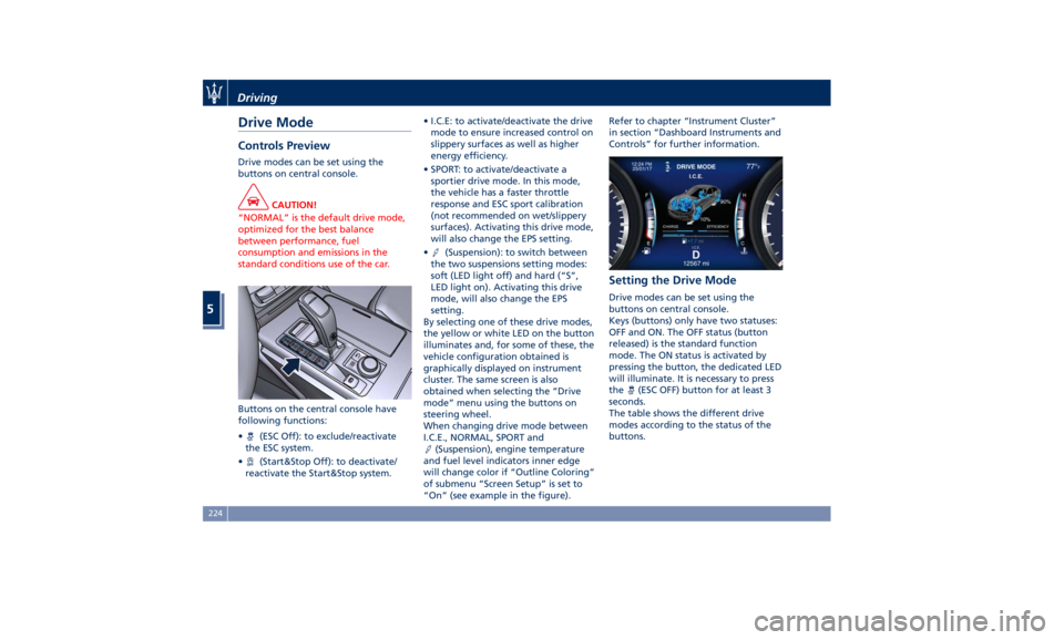 MASERATI GHIBLI 2019 Owners Manual Drive Mode Controls Preview Drive modes can be set using the
buttons on central console.
CAUTION!
“NORMAL” is the default drive mode,
optimized for the best balance
between performance, fuel
consu