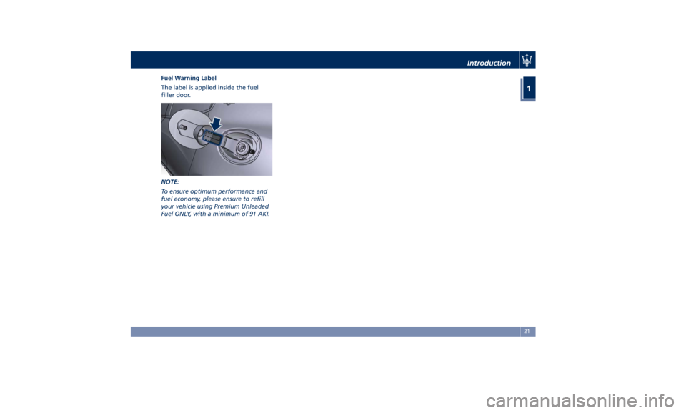MASERATI GHIBLI 2019 Owners Manual Fuel Warning Label
The label is applied inside the fuel
filler door.
NOTE:
To ensure optimum performance and
fuel economy, please ensure to refill
your vehicle using Premium Unleaded
Fuel ONLY, with a