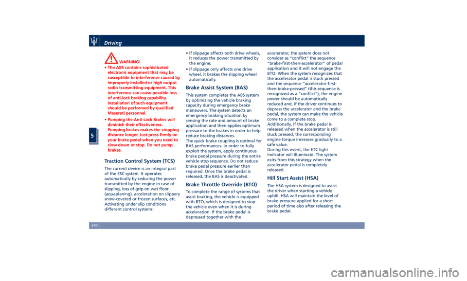 MASERATI GHIBLI 2019  Owners Manual WARNING!
• The ABS contains sophisticated
electronic equipment that may be
susceptible to interference caused by
improperly installed or high output
radio transmitting equipment. This
interference c