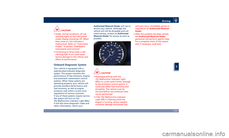 MASERATI GHIBLI 2019  Owners Manual CAUTION!
• Under normal conditions, all red
warning lights on the instrument
cluster display should be off. When
they come on, this indicates a
malfunction. Refer to “Instrument
Cluster” in sect