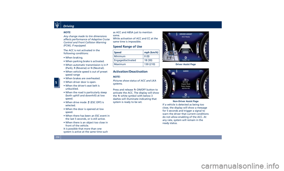 MASERATI GHIBLI 2019  Owners Manual NOTE:
Any change made to tire dimensions
affects performance of Adaptive Cruise
Control and Front Collision Warning
(FCW), if equipped.
The ACC is not activated in the
following conditions:
• When b
