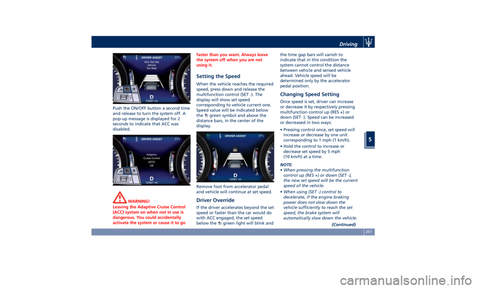 MASERATI GHIBLI 2019  Owners Manual Push the ON/OFF button a second time
and release to turn the system off. A
pop-up message is displayed for 2
seconds to indicate that ACC was
disabled.
WARNING!
Leaving the Adaptive Cruise Control
(AC