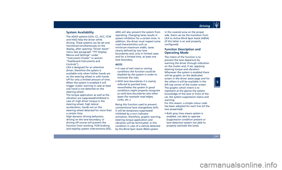 MASERATI GHIBLI 2019  Owners Manual System Availability The ADAS systems (LKA, CC, ACC, FCW
and HAS) help the driver while
driving. These systems can be set and
monitored simultaneously on the
display, after opening “Driver Assist”
