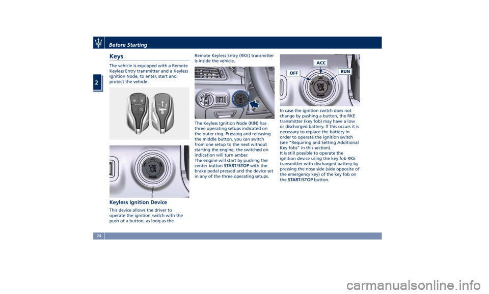 MASERATI GHIBLI 2019 Owners Manual Keys The vehicle is equipped with a Remote
Keyless Entry transmitter and a Keyless
Ignition Node, to enter, start and
protect the vehicle.
Keyless Ignition Device This device allows the driver to
oper MASERATI GHIBLI 2019 Owners Manual Keys The vehicle is equipped with a Remote
Keyless Entry transmitter and a Keyless
Ignition Node, to enter, start and
protect the vehicle.
Keyless Ignition Device This device allows the driver to
oper