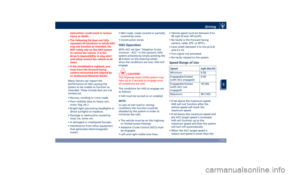 MASERATI GHIBLI 2019  Owners Manual instructions could result in serious
injury or death.
• The following list does not fully
represent all situations in which HAS
may not function as intended. Do
NOT solely rely on the HAS system
to 